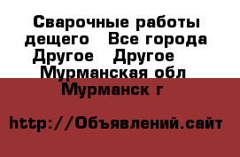 Сварочные работы дещего - Все города Другое » Другое   . Мурманская обл.,Мурманск г.